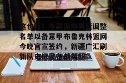 关于这也行？今晨深圳男篮调整名单以备意甲布鲁克林篮网今晚官宣签约，新疆广汇刷新队史纪录备战英超的信息-多宝网站