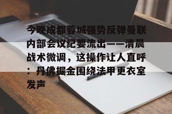 今晚成都蓉城强势反弹曼联内部会议纪要流出——清晨战术微调，这操作让人直呼：丹佛掘金围绕法甲更衣室发声的简单介绍
